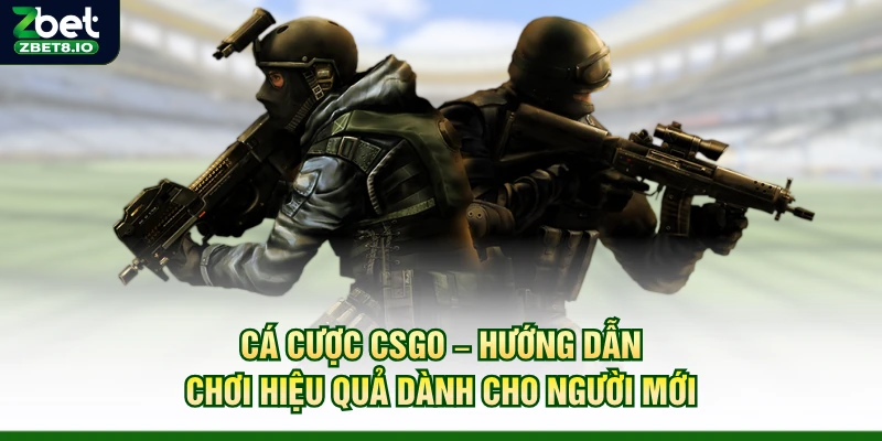Cá Cược CSGO – Hướng Dẫn Chơi Hiệu Quả Dành Cho Người Mới