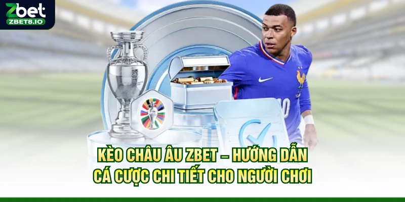 Kèo Châu Âu Zbet – Hướng Dẫn Cá Cược Chi Tiết Cho Người Chơi