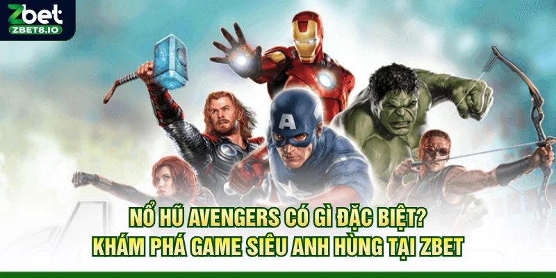 Nổ Hũ Avengers Có Gì Đặc Biệt? Khám Phá Game Siêu Anh Hùng Tại Zbet