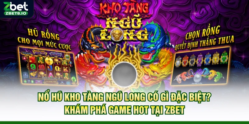 Nổ Hũ Kho Tàng Ngũ Long Có Gì Đặc Biệt? Khám Phá Game Hot Tại Zbet