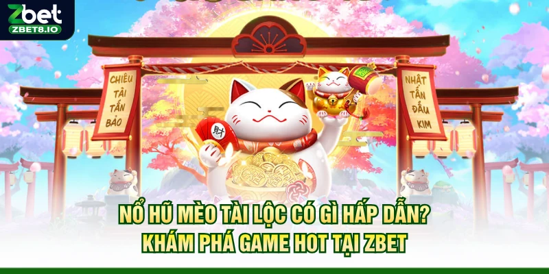 Nổ Hũ Mèo Tài Lộc Có Gì Hấp Dẫn? Khám Phá Game Hot Tại Zbet