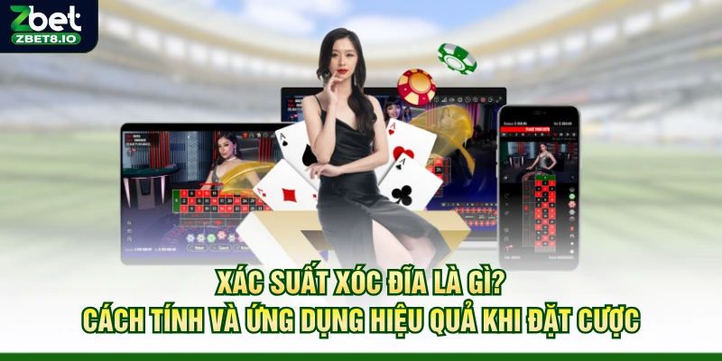 Xác Suất Xóc Đĩa Là Gì? Cách Tính Và Ứng Dụng Hiệu Quả Khi Đặt Cược