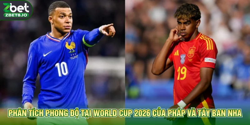 Phân tích phong độ tại World Cup 2026 của Pháp và Tây Ban Nha