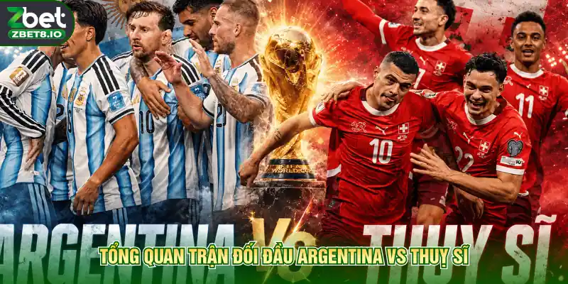 Tổng quan trận đối đầu Argentina vs Thuỵ Sĩ